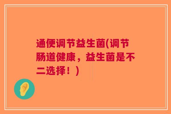 通便调节益生菌(调节肠道健康,益生菌是不二选择!)