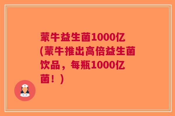 蒙牛益生菌1000亿(蒙牛推出高倍益生菌饮品，每瓶1000亿菌！)