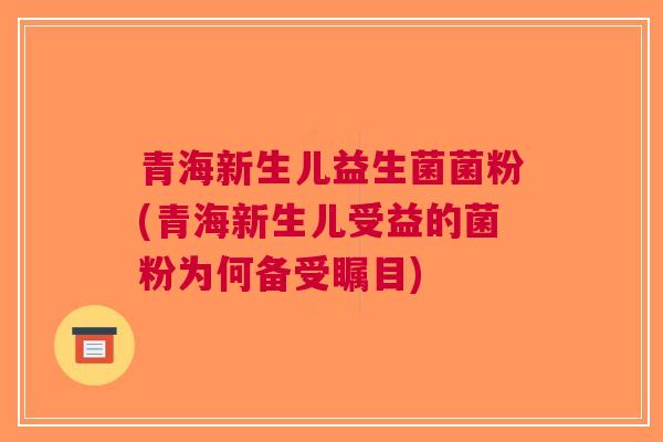 青海新生儿益生菌菌粉(青海新生儿受益的菌粉为何备受瞩目) 青海新生儿益生菌菌粉(青海新生儿受益的菌粉为何备受瞩目)