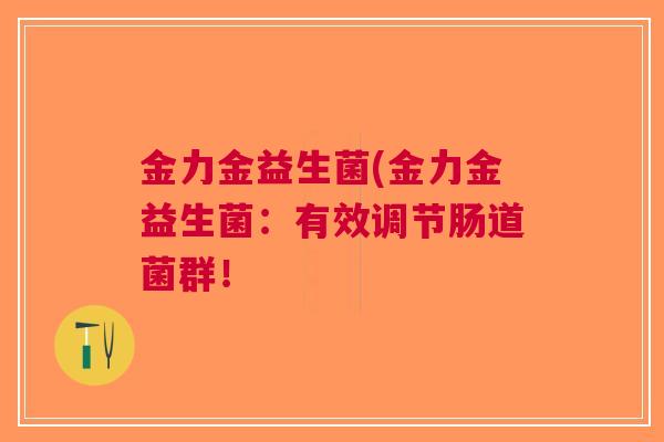 金力金益生菌(金力金益生菌：有效调节肠道菌群！