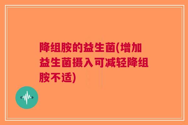 降组胺的益生菌(增加益生菌摄入可减轻降组胺不适) 降组胺的益生菌(增加益生菌摄入可减轻降组胺不适)