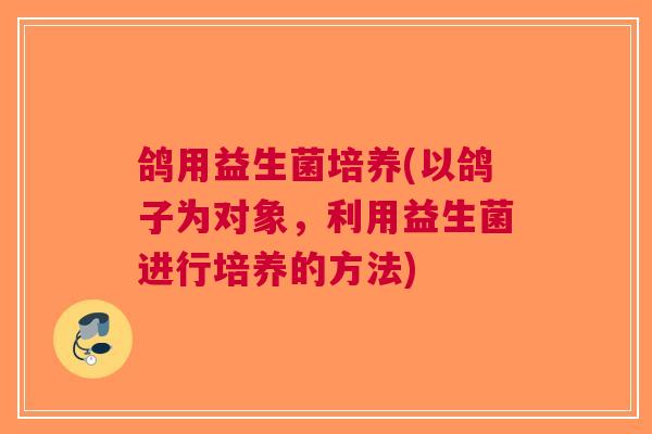 鸽用益生菌培养(以鸽子为对象,利用益生菌进行培养的方法)