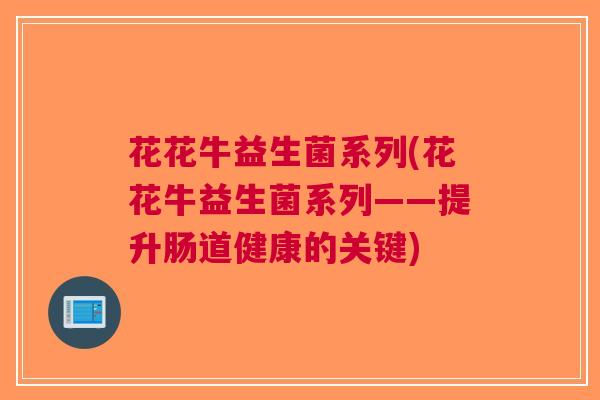 花花牛益生菌系列(花花牛益生菌系列——提升肠道健康的关键)