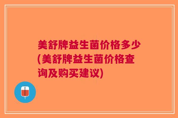 美舒牌益生菌价格多少(美舒牌益生菌价格查询及购买建议)