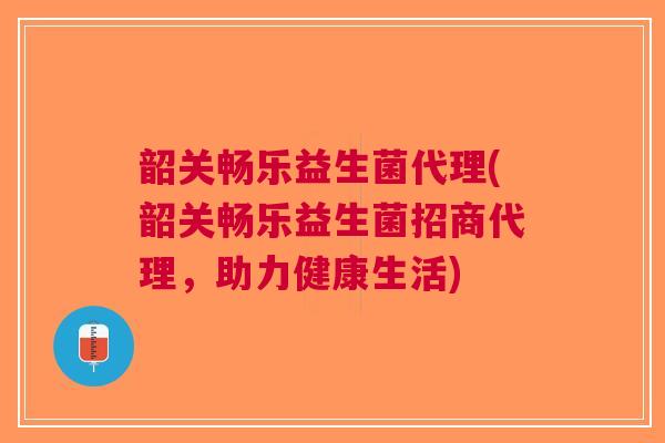 韶关畅乐益生菌代理(韶关畅乐益生菌招商代理，助力健康生活)