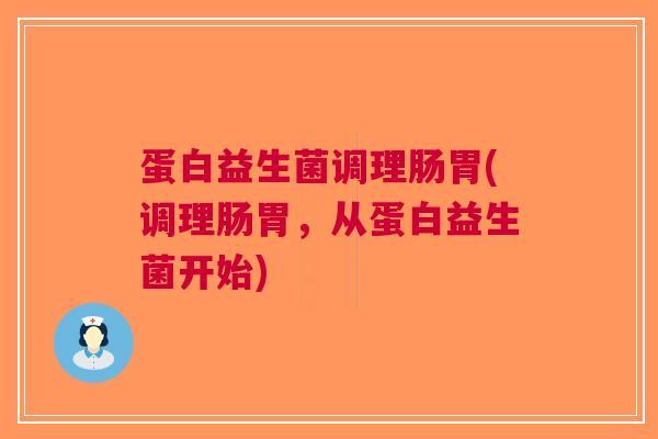 蛋白益生菌调理肠胃(调理肠胃,从蛋白益生菌开始)