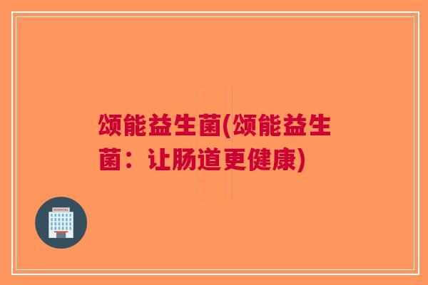 颂能益生菌(颂能益生菌:让肠道更健康)