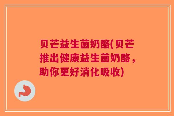 贝芒益生菌奶酪(贝芒推出健康益生菌奶酪，助你更好消化吸收)