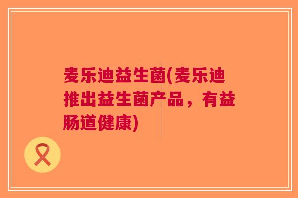 麦乐迪益生菌(麦乐迪推出益生菌产品,有益肠道健康)