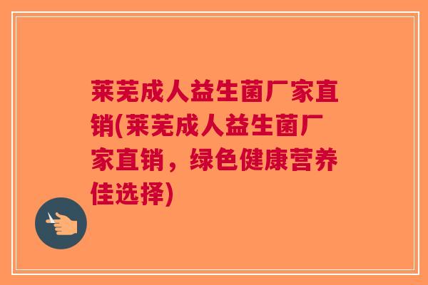 莱芜成人益生菌厂家直销(莱芜成人益生菌厂家直销，绿色健康营养佳选择)