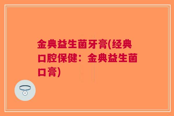 金典益生菌牙膏(经典口腔保健：金典益生菌口膏)
