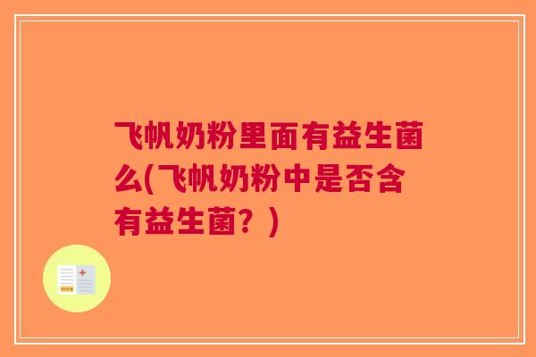 飞帆奶粉里面有益生菌么(飞帆奶粉中是否含有益生菌?)