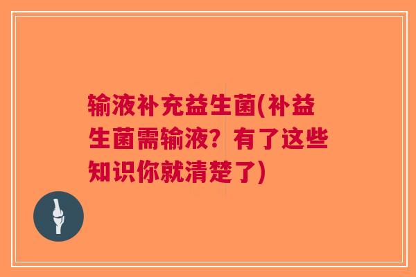 输液补充益生菌(补益生菌需输液?有了这些知识你就清楚了)