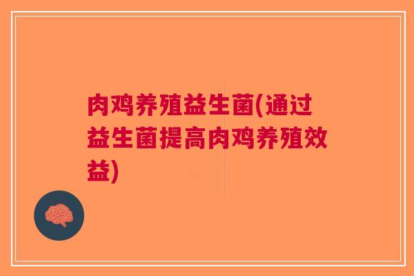 肉鸡养殖益生菌(通过益生菌提高肉鸡养殖效益) 肉鸡养殖益生菌(通过益生菌提高肉鸡养殖效益)