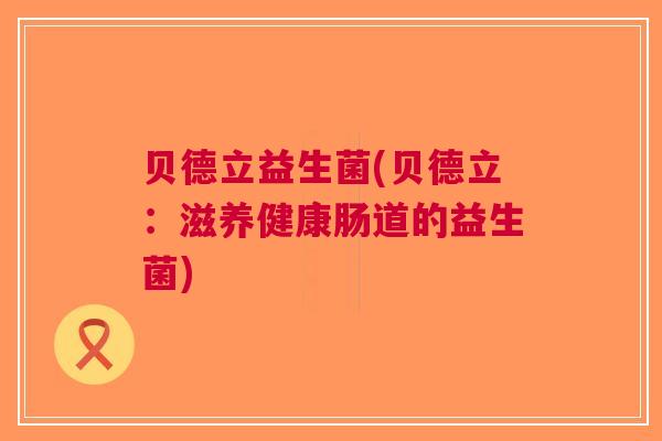 贝德立益生菌(贝德立：滋养健康肠道的益生菌)