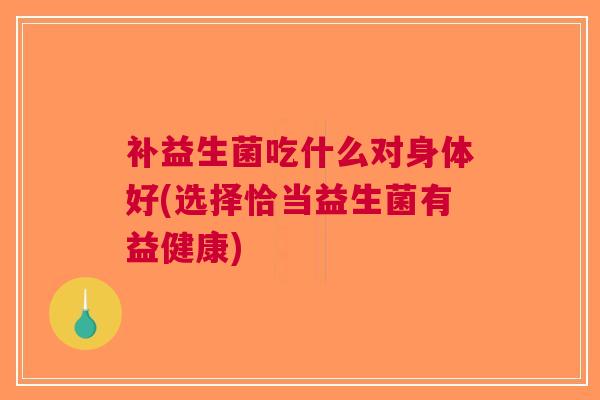补益生菌吃什么对身体好(选择恰当益生菌有益健康)