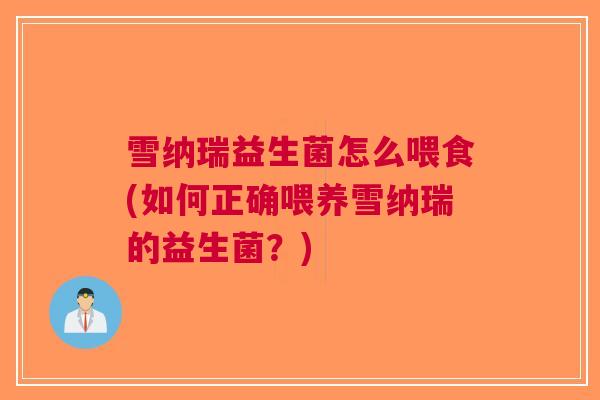 雪纳瑞益生菌怎么喂食(如何正确喂养雪纳瑞的益生菌?)