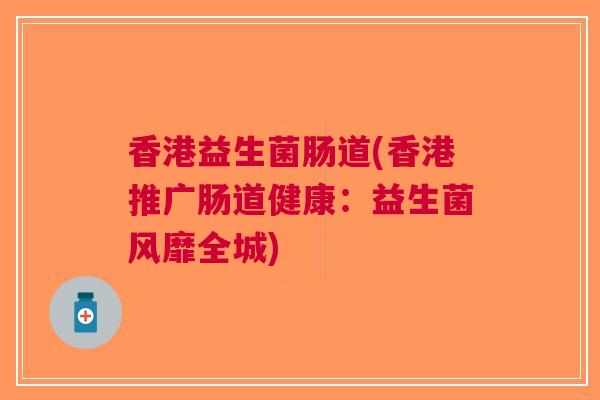香港益生菌肠道(香港推广肠道健康:益生菌风靡全城)