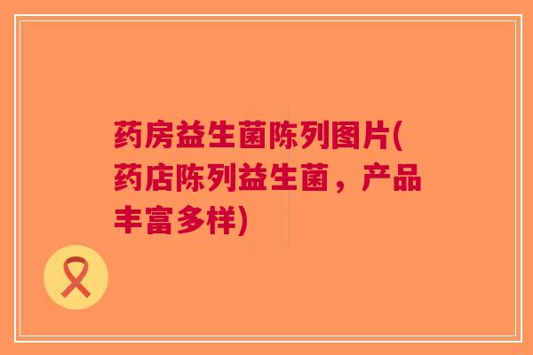 药房益生菌陈列图片(药店陈列益生菌,产品丰富多样) 药房益生菌陈列图片(药店陈列益生菌,产品丰富多样)