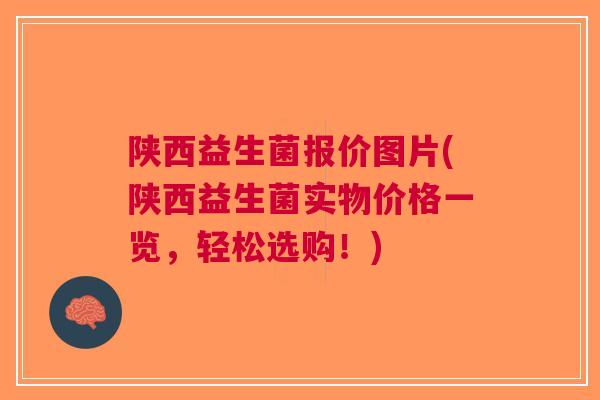 陕西益生菌报价图片(陕西益生菌实物价格一览,轻松选购!)