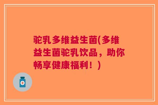 驼乳多维益生菌(多维益生菌驼乳饮品,助你畅享健康福利!)