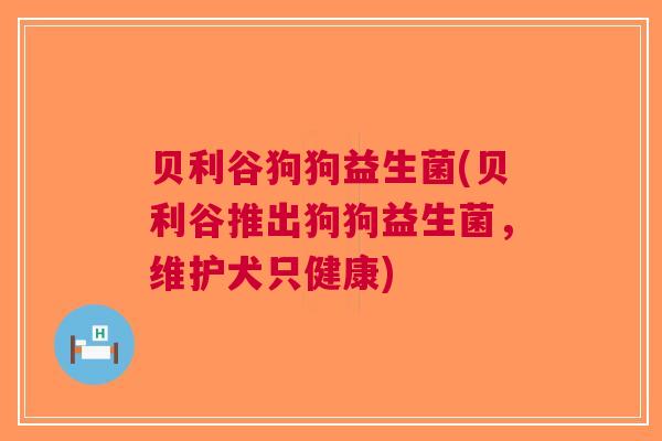 贝利谷狗狗益生菌(贝利谷推出狗狗益生菌,维护犬只健康) 贝利谷狗狗益生菌(贝利谷推出狗狗益生菌,维护犬只健康)
