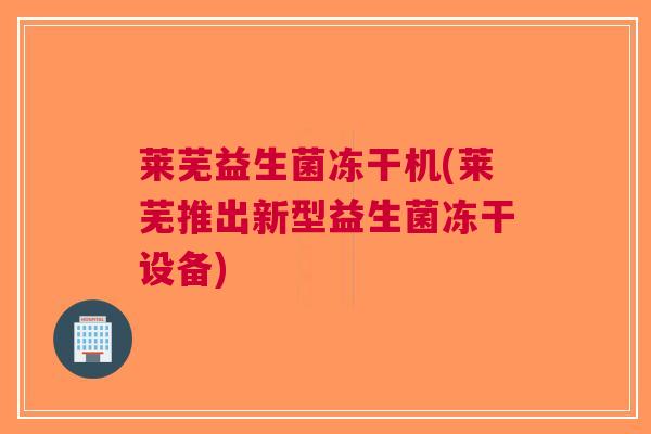 莱芜益生菌冻干机(莱芜推出新型益生菌冻干设备)