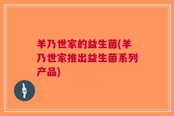 羊乃世家的益生菌(羊乃世家推出益生菌系列产品) 羊乃世家的益生菌(羊乃世家推出益生菌系列产品)
