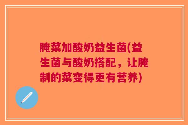 腌菜加酸奶益生菌(益生菌与酸奶搭配,让腌制的菜变得更有营养)