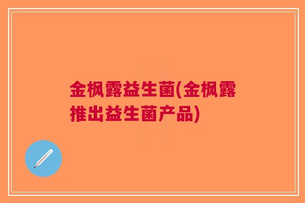 金枫露益生菌(金枫露推出益生菌产品)