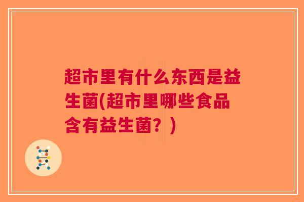 超市里有什么东西是益生菌(超市里哪些食品含有益生菌?)