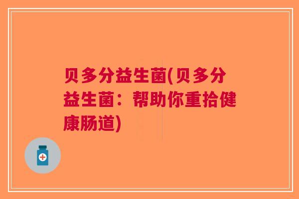 贝多分益生菌(贝多分益生菌:帮助你重拾健康肠道)