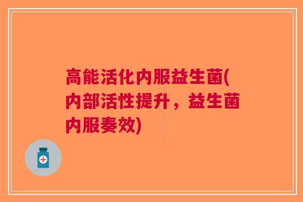 高能活化内服益生菌(内部活性提升,益生菌内服奏效)
