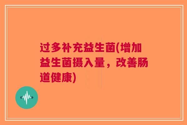 过多补充益生菌(增加益生菌摄入量,改善肠道健康)