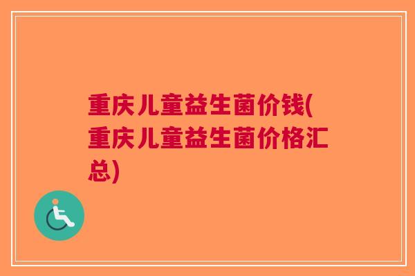 重庆儿童益生菌价钱(重庆儿童益生菌价格汇总)