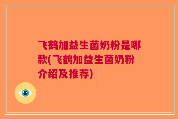 飞鹤加益生菌奶粉是哪款(飞鹤加益生菌奶粉介绍及推荐)