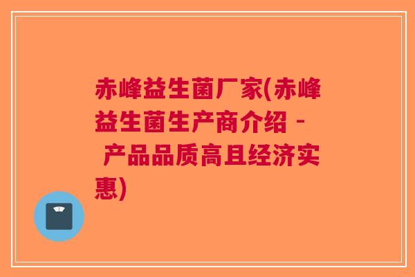 赤峰益生菌厂家(赤峰益生菌生产商介绍 - 产品品质高且经济实惠)