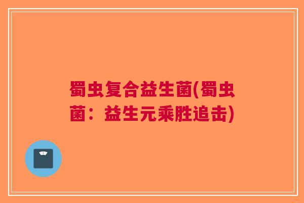 蜀虫复合益生菌(蜀虫菌：益生元乘胜追击)