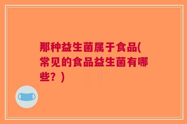 那种益生菌属于食品(常见的食品益生菌有哪些?)
