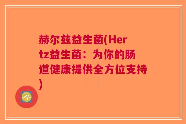 赫尔兹益生菌(Hertz益生菌:为你的肠道健康提供全方位支持)