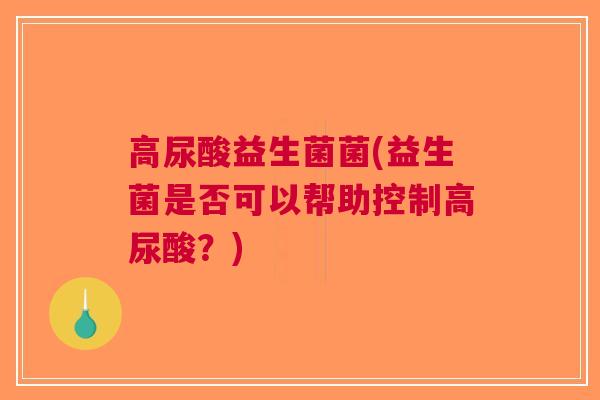 高尿酸益生菌菌(益生菌是否可以帮助控制高尿酸？)
