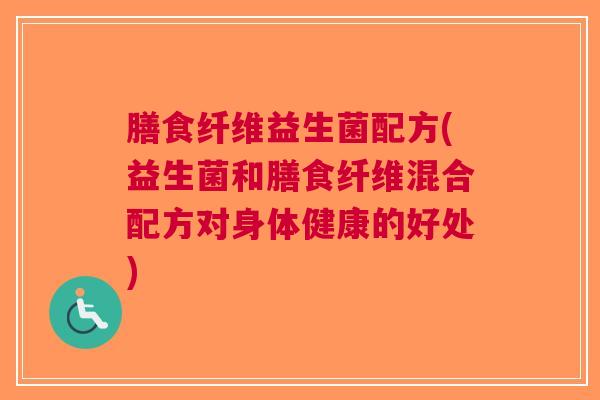 膳食纤维益生菌配方(益生菌和膳食纤维混合配方对身体健康的好处)