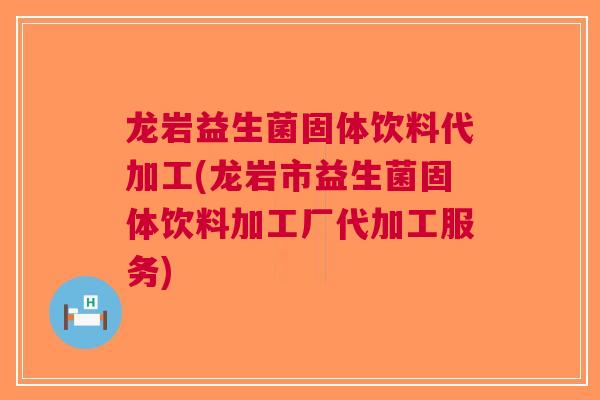 龙岩益生菌固体饮料代加工(龙岩市益生菌固体饮料加工厂代加工服务)