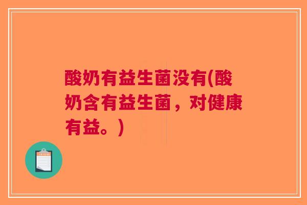 酸奶有益生菌没有(酸奶含有益生菌，对健康有益。)