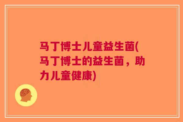 马丁博士儿童益生菌(马丁博士的益生菌,助力儿童健康) 马丁博士儿童益生菌(马丁博士的益生菌,助力儿童健康)