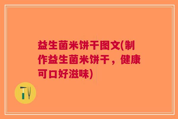 益生菌米饼干图文(制作益生菌米饼干,健康可口好滋味)