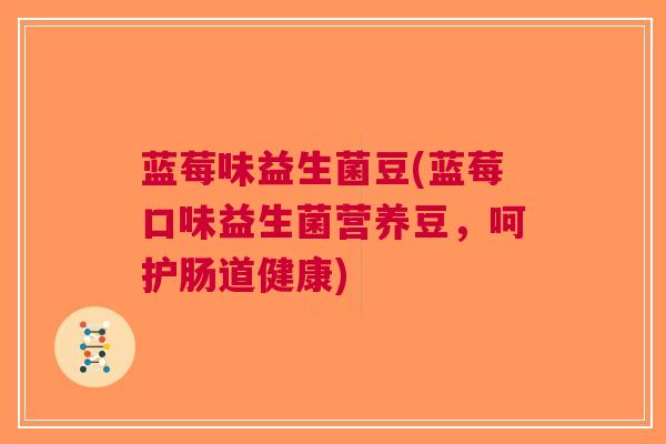 蓝莓味益生菌豆(蓝莓口味益生菌营养豆,呵护肠道健康)