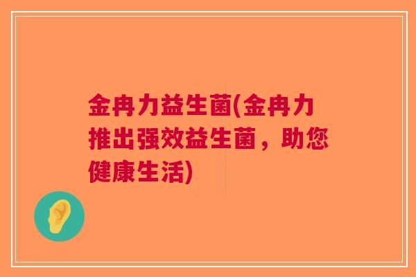 金冉力益生菌(金冉力推出强效益生菌，助您健康生活)