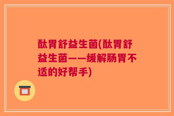 酞胃舒益生菌(酞胃舒益生菌——缓解肠胃不适的好帮手)