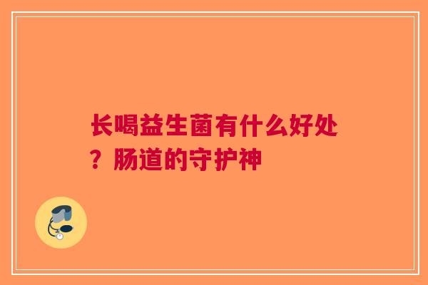 长喝益生菌有什么好处?肠道的守护神 长喝益生菌有什么好处?肠道的守护神